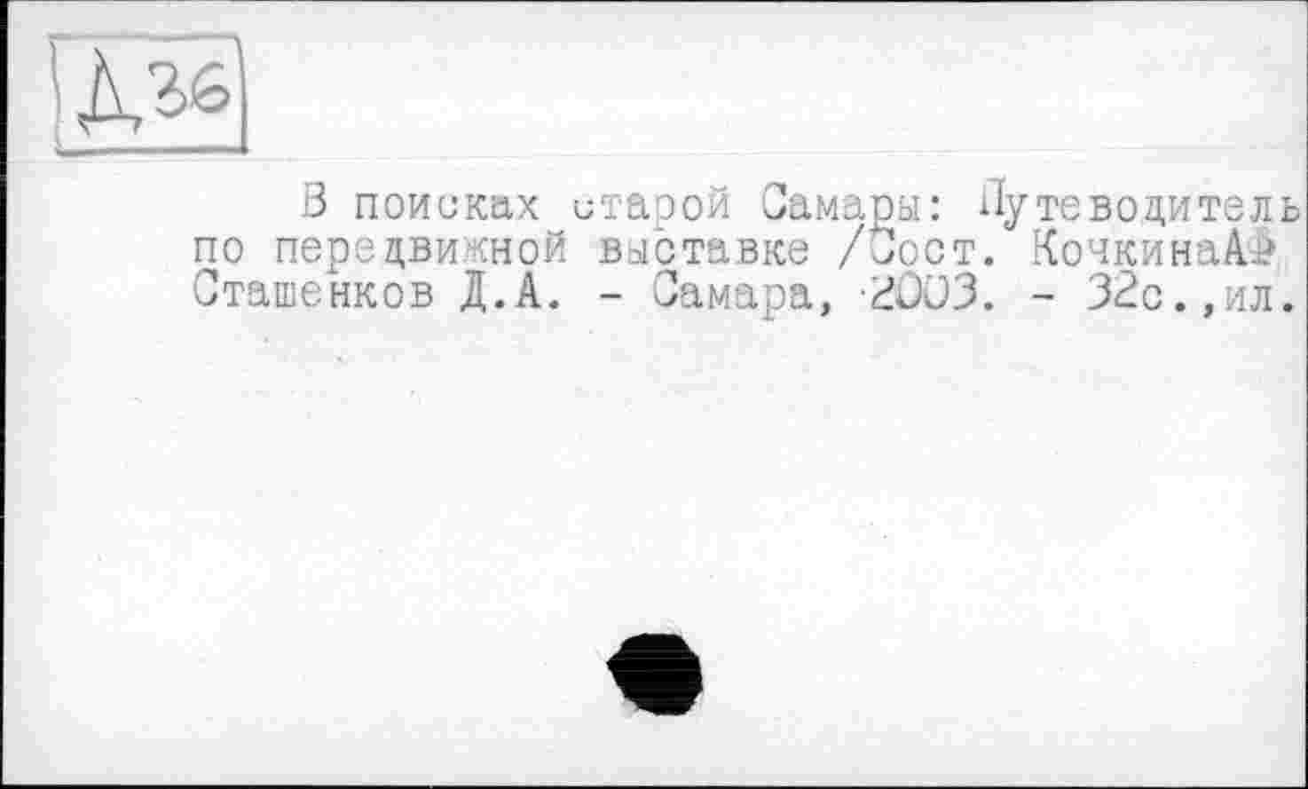 ﻿В поисках старой Самары: Путеводитель по передвижной выставке /Зост. КочкинаАФ Сташенков Д.А. - Самара, 2ÛÜ3. - 32с.,ил.